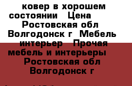  ковер в хорошем состоянии › Цена ­ 500 - Ростовская обл., Волгодонск г. Мебель, интерьер » Прочая мебель и интерьеры   . Ростовская обл.,Волгодонск г.